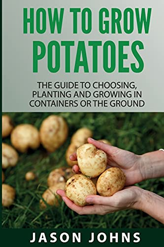 How To Grow Potatoes: The Guide To Choosing, Planting and Growing in...