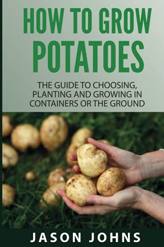 How To Grow Potatoes: The Guide To Choosing, Planting and Growing in...