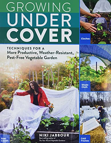 Growing Under Cover: Techniques for a More Productive, Weather-Resistant,...