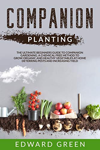 Companion Planting: The ultimate beginners guide to companion gardening. A...