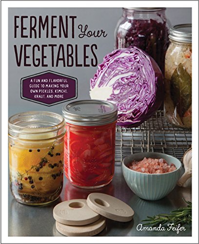 Ferment Your Vegetables: A Fun and Flavorful Guide to Making Your Own...